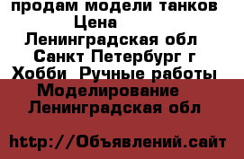 продам модели танков › Цена ­ 700 - Ленинградская обл., Санкт-Петербург г. Хобби. Ручные работы » Моделирование   . Ленинградская обл.